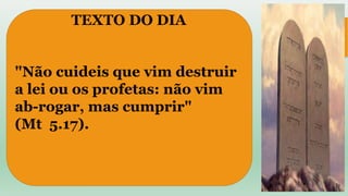 "Não cuideis que vim destruir
a lei ou os profetas: não vim
ab-rogar, mas cumprir"
(Mt 5.17).
TEXTO DO DIA
 