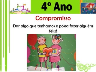 Compromisso
Dar algo que tenhamos e possa fazer alguém
                  feliz!
 