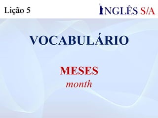 VOCABULÁRIO
MESES
month
Lição 5
 