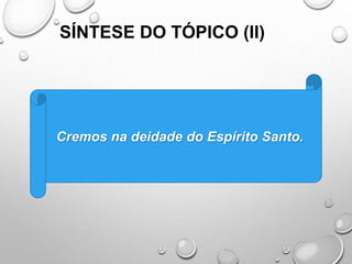 SÍNTESE DO TÓPICO (II)
Cremos na deidade do Espírito Santo.
 