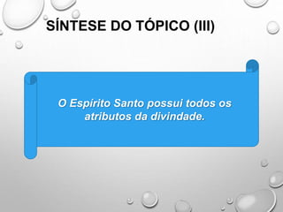SÍNTESE DO TÓPICO (III)
O Espírito Santo possui todos os
atributos da divindade.
 