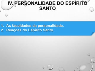 IV. PERSONALIDADE DO ESPÍRITO
SANTO
1. As faculdades da personalidade.
2. Reações do Espírito Santo.
 