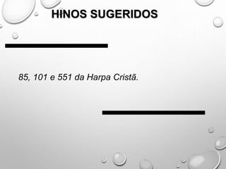HINOS SUGERIDOS
85, 101 e 551 da Harpa Cristã.
 