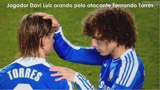 4. Imposição de mãos – Hb 6.2
a) Era um ritual usado no antigo testamento para
transferir simbolicamente a culpa para o animal do
sacrifício ou para transferir uma benção para outra
pessoa.
b) Jesus impôs as mãos sobre as crianças (Mc
10.16) e Paulo impôs as mãos sobre pessoas que
receberam o Espírito Santo (At. 19.6)
Jogador Davi Luiz orando pelo atacante Fernando Torres
 