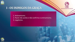 I - OS INIMIGOS DA GRAÇA
1. Antinomismo.
2. Paulo não aceita e não confirma o antinomismo.
3. Legalismo.
11
 