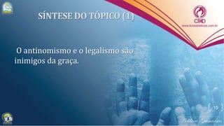 O antinomismo e o legalismo são
inimigos da graça.
15
 