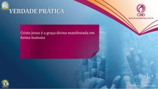 Cristo Jesus é a graça divina manifestada em
forma humana
3
 