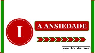 I
A ANSIEDADE
www.ebdemfoco.com
 