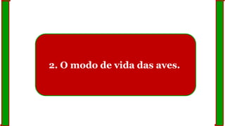 2. O modo de vida das aves.
 