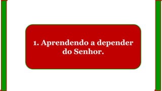 1. Aprendendo a depender
do Senhor.
 