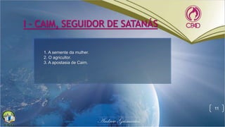 I - CAIM, SEGUIDOR DE SATANÁS
11
1. A semente da mulher.
2. O agricultor.
3. A apostasia de Caim.
 