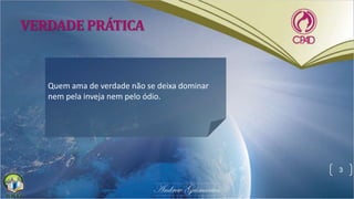 VERDADE PRÁTICA
Quem ama de verdade não se deixa dominar
nem pela inveja nem pelo ódio.
3
 