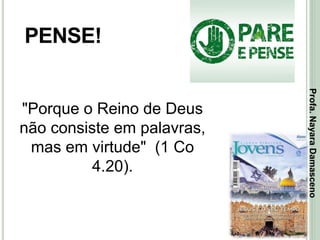 33
PENSE!
"Porque o Reino de Deus
não consiste em palavras,
mas em virtude" (1 Co
4.20).
Profa.NayaraDamasceno
 