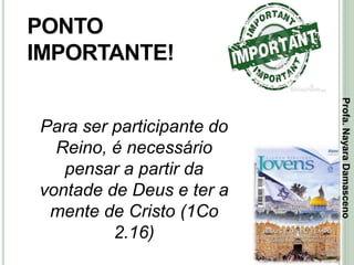 44
PONTO
IMPORTANTE!
Para ser participante do
Reino, é necessário
pensar a partir da
vontade de Deus e ter a
mente de Cristo (1Co
2.16)
Profa.NayaraDamasceno
 