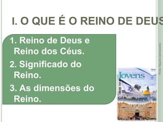 I. O QUE É O REINO DE DEUS
9
Profa.NayaraDamasceno
1. Reino de Deus e
Reino dos Céus.
2. Significado do
Reino.
3. As dimensões do
Reino.
 