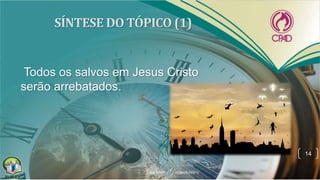 Todos os salvos em Jesus Cristo
serão arrebatados.
14
 