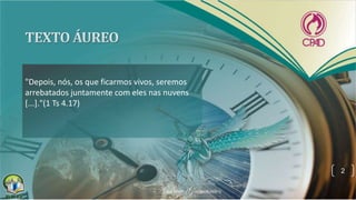 "Depois, nós, os que ficarmos vivos, seremos
arrebatados juntamente com eles nas nuvens
[...]."(1 Ts 4.17)
2
 