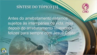 Antes do arrebatamento estamos
sujeitos às intempéries da vida, mas
depois do arrebatamento viveremos
felizes para sempre com Jesus Cristo.
26
 