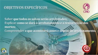 que todos os salvos serãoarrebatados;
como se dará o arrebatamentoe a ressurreiçãodos
mortos;
o que acontecerá antes e depois do arrebatamento.
 