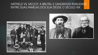 HATFIELD VS. MCCOY: A BRUTAL E SANGRENTA RIVALIDADE
ENTRE DUAS FAMÍLIAS DOS EUA DESDE O SÉCULO XIX
 