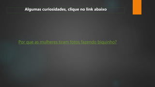 Por que as mulheres tiram fotos fazendo biquinho?
Algumas curiosidades, clique no link abaixo
 