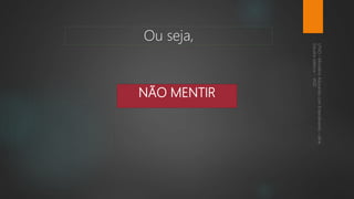 NÃO MENTIR
Ou seja,
 