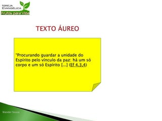 “Procurando guardar a unidade do
Espírito pelo vínculo da paz: há um só
corpo e um só Espírito [...] (Ef 4.3,4)
 