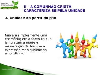 Não era simplesmente uma
cerimônia; era a festa na qual
lembravam a morte e
ressurreição de Jesus — a
expressão mais sublime do
amor divino.
3. Unidade no partir do pão
 