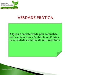 A Igreja é caracterizada pela comunhão
que mantém com o Senhor Jesus Cristo e
pela unidade espiritual de seus membros.
 