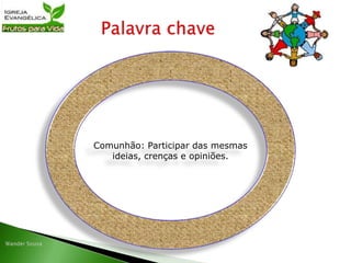 Comunhão: Participar das mesmas
ideias, crenças e opiniões.
 