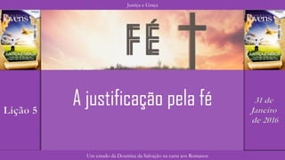 Justiça e Graça
Um estudo da Doutrina da Salvação na carta aos Romanos
Lição 5
31 de
Janeiro
de 2016
A justificação pela fé
 