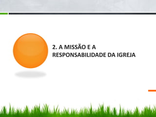 2. A MISSÃO E A
RESPONSABILIDADE DA IGREJA
 