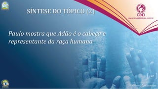 Paulo mostra que Adão é o cabeça e
representante da raça humana.
22
 