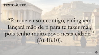 Renovados na Graça
Renovados na Graça
TEXTO ÁUREO
2
“Porque eu sou contigo, e ninguém
lançará mão de ti para te fazer mal,
pois tenho muito povo nesta cidade.”
(At 18.10).
 