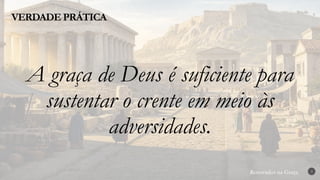 Renovados na Graça
Renovados na Graça
VERDADE PRÁTICA
3
A graça de Deus é suficiente para
sustentar o crente em meio às
adversidades.
 