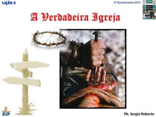 Lição 6   2º Quadrimestre 2012




                 Pb. Sergio Roberto
 