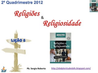 2º Quadrimestre 2012


                           &




    Lição 6




              Pb. Sergio Roberto   http://ebdplenitudedafe.blogspot.com/
 
