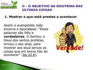 Assim o evangelista João
encerra o Apocalipse: “Estas
palavras são fiéis e
verdadeiras. O Senhor, o
Deus dos santos profetas,
enviou o seu anjo, para
mostrar aos seus servos as
coisas que em breve hão de
acontecer” (Ap 22.6).
1. Mostrar o que está prestes a acontecer
 