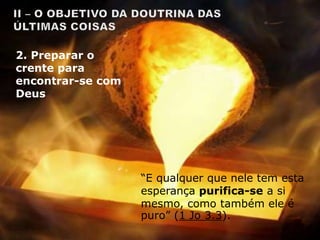 “E qualquer que nele tem esta
esperança purifica-se a si
mesmo, como também ele é
puro” (1 Jo 3.3).
2. Preparar o
crente para
encontrar-se com
Deus
 