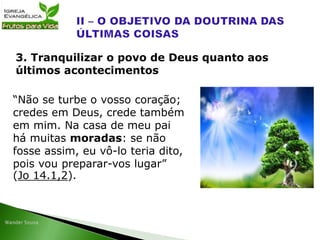 “Não se turbe o vosso coração;
credes em Deus, crede também
em mim. Na casa de meu pai
há muitas moradas: se não
fosse assim, eu vô-lo teria dito,
pois vou preparar-vos lugar”
(Jo 14.1,2).
3. Tranquilizar o povo de Deus quanto aos
últimos acontecimentos
 