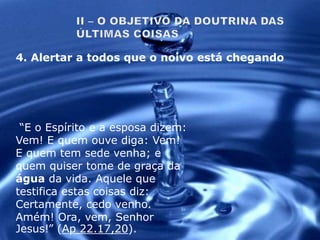 “E o Espírito e a esposa dizem:
Vem! E quem ouve diga: Vem!
E quem tem sede venha; e
quem quiser tome de graça da
água da vida. Aquele que
testifica estas coisas diz:
Certamente, cedo venho.
Amém! Ora, vem, Senhor
Jesus!” (Ap 22.17,20).
4. Alertar a todos que o noivo está chegando
 