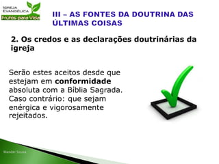 Serão estes aceitos desde que
estejam em conformidade
absoluta com a Bíblia Sagrada.
Caso contrário: que sejam
enérgica e vigorosamente
rejeitados.
2. Os credos e as declarações doutrinárias da
igreja
 