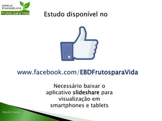 Estudo disponível no
www.facebook.com/EBDFrutosparaVida
Necessário baixar o
aplicativo slideshare para
visualização em
smartphones e tablets
 