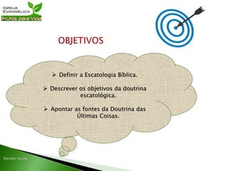  Definir a Escatologia Bíblica.
 Descrever os objetivos da doutrina
escatológica.
 Apontar as fontes da Doutrina das
Últimas Coisas.
 