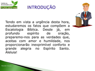 Tendo em vista a urgência desta hora,
estudaremos os fatos que compõem a
Escatologia Bíblica. Desde já, em
profundo espírito de oração,
preparemo-nos para as verdades que,
aceitas com amor e humildade, nos
proporcionarão inexprimível conforto e
grande alegria no Espírito Santo.
Aleluia!
 