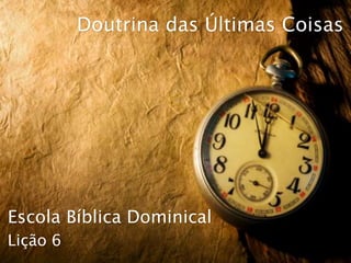 Escola Bíblica Dominical
Doutrina das Últimas Coisas
Lição 6
 