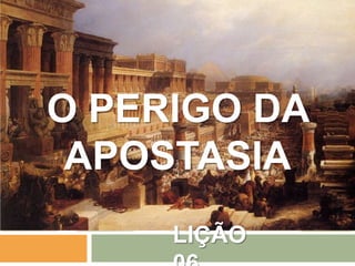 LIÇÃO
O PERIGO DA
APOSTASIA
 