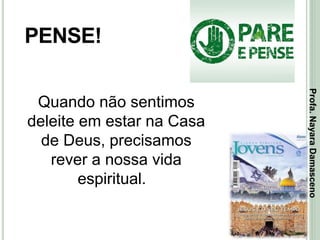 20
PENSE!
Quando não sentimos
deleite em estar na Casa
de Deus, precisamos
rever a nossa vida
espiritual.
Profa.NayaraDamasceno
 