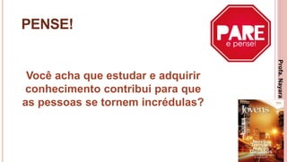 23
PENSE!
Você acha que estudar e adquirir
conhecimento contribui para que
as pessoas se tornem incrédulas?
Profa.NayaraDamasceno
 