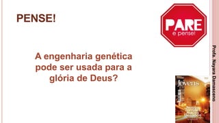 35
PENSE!
A engenharia genética
pode ser usada para a
glória de Deus?
Profa.NayaraDamasceno
 